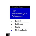 Four Phenomenological Philosophers: Husserl, Heidegger, Sartre, Merleau-Ponty