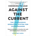 Choosing to Lead Against the Current: The Courageous Operating System for Changemakers--Empowering Leaders to Transform the World with Integrity, Impa