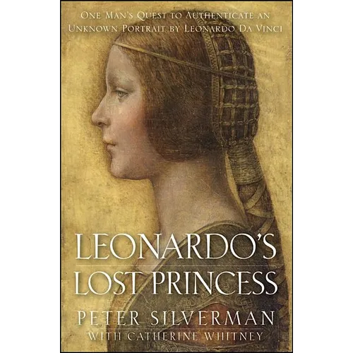Leonardo's Lost Princess: One Man's Quest to Authenticate an Unknown Portrait by Leonardo Da Vinci