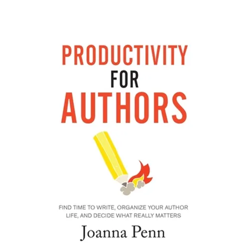 Productivity For Authors: Find Time to Write, Organize your Author Life, and Decide what Really Matters