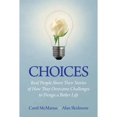 Choices: Real People Share Stories of How They Overcame Challenges to Design a Better Life