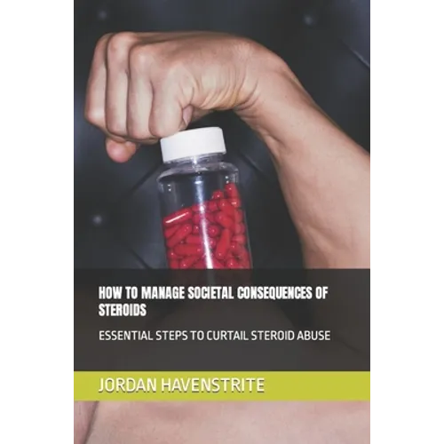 How to Manage Societal Consequences of Steroids: Essential Steps to Curtail Steroid Abuse
