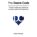 The Desire Code: 7 Keys to fulfill your wishes for success, wealth and happiness