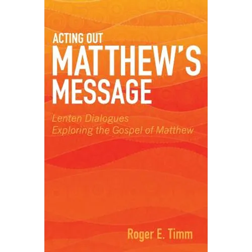 Acting Out Matthew's Message: Lenten Dialogues Exploring the Gospel of Matthew