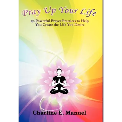 Pray Up Your Life: 50 Powerful Prayer Practices to Help You Create the Life That You Desire