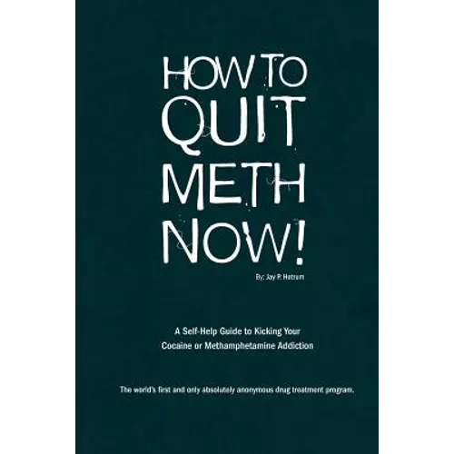 How to Quit Meth Now: A Self-Help Guide to Kicking Your Meth or Cocaine Addiction