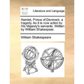 Hamlet, Prince of Denmark: A Tragedy. as It Is Now Acted by His Majesty's Servants. Written by William Shakespear.