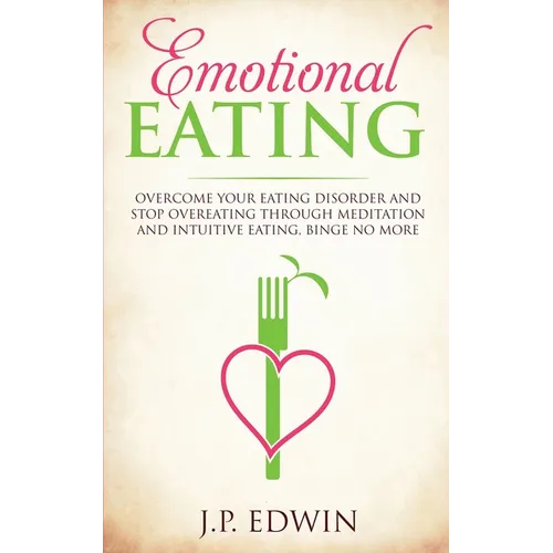 Emotional Eating: Overcome Your Eating Disorder and Stop Overeating Through Meditation and Intuitive Eating, Binge No More