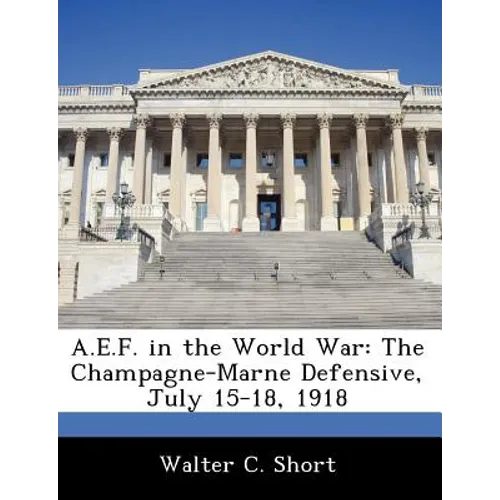 A.E.F. in the World War: The Champagne-Marne Defensive, July 15-18, 1918