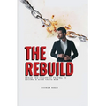 The Rebuild: Break the Chains of Trauma to Become a High Value Man