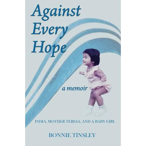 Against Every Hope: India, Mother Teresa, and a Baby Girl