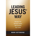 Leading Jesus' Way: Become The Servant Leader God Created You To Be