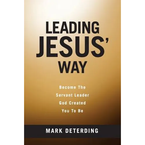 Leading Jesus' Way: Become The Servant Leader God Created You To Be