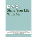 Dad, Share Your Life With Me: A Thoughtful Guided Journal to Capture Your Father's Memories, Wisdom and Life Lessons for Future Generations