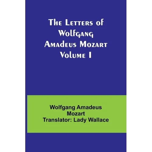 The Letters of Wolfgang Amadeus Mozart Volume I