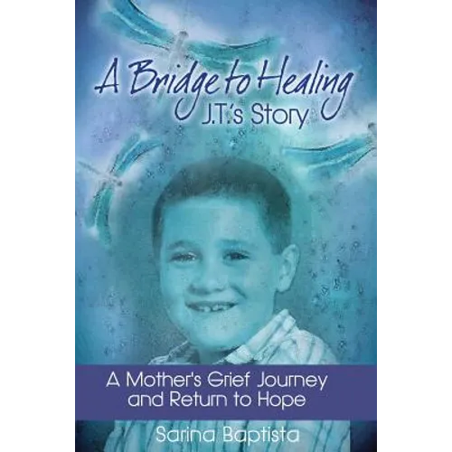A Bridge to Healing: J.T.'s Story: A Mother's Grief Journey and Return to Hope