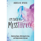 I'm Such a Messterpiece: Shattering Stigmas, (Re)Framing Our Fears, and Finding Ourselves Fully Loved