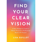 Find Your Clear Vision: A New Mindset to Create a Vibrant Personal or Professional Brand with Purpose - Hardcover
