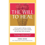 The Will to Heal: A self-care guide to reflecting, resolving, and embracing our past, present, and future, with clear advice, faith, and expertise