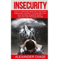 Insecurity: How To Overcome Insecurity And Start Embracing Yourself To Increase Your Self-Esteem, Eliminate Anxiety, Jealousy and Procrastination