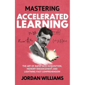 Mastering Accelerated Learning: The Art of Rapid Skill Acquisition, Memory Enhancement, and Lightning-Fast Comprehension