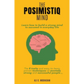 The Posimistiq Mind: Learn how to build a strong mind to succeed in everyday life