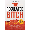 The Regulated Bitch: Calm the Chaos, Let Go of Control, and Master Emotional Regulation
