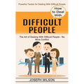 How to Deal With Difficult People: Powerful Tactics for Dealing With Difficult People (The Art of Dealing With Difficult People - No More Conflict)