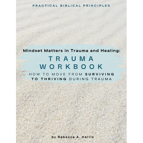 Mindset Matters in Trauma and Healing: How to Move from Surviving to Thriving during Trauma