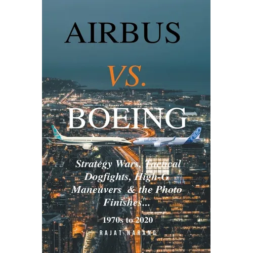 Airbus vs. Boeing: Strategy Wars, Tactical Dogfights, High-G Maneuvers and the Photo Finishes