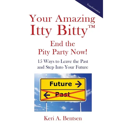 Your Amazing Itty Bitty(TM) End the Pity Party Now!: 15 Ways to Leave the Past and Step Into Your Future