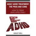Adult ADHD Treatment: The Pros And Cons: How To Treat ADHD Effectively
