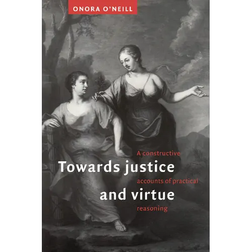 Towards Justice and Virtue: A Constructive Account of Practical Reasoning