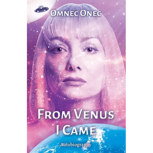 From Venus I Came: Autobiography of an Extraterrestrial