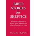 Bible Stories for Skeptics: Why You Don't Have to Believe in the Supernatural to Be a Christian--or a Jew