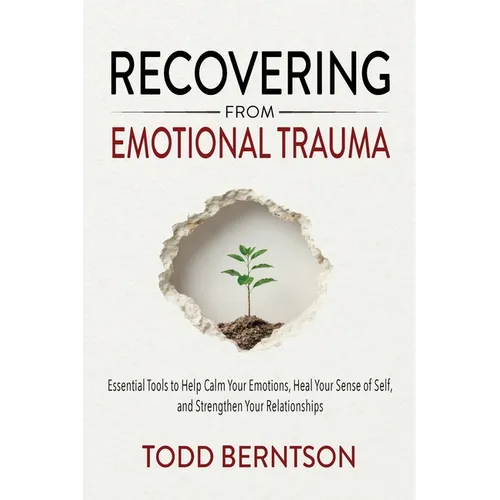 Recovering from Emotional Trauma: Essential Tools to Help Calm Your Emotions, Heal Your Sense of Self, and Strengthen Relationships
