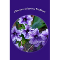 Alternative Survival Medicine: Using what you have on hand in unexpected medical emergencies when no other help is available