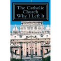 The Catholic Church, Why I Left It: Second Edition