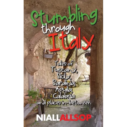 Stumbling through Italy: Tales of Tuscany, Sicily, Sardinia, Apulia, Calabria and places in-between