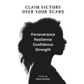 Claim Victory Over Your Scars: How survivors turn abuse into victory: Empowerment, and Strenght!
