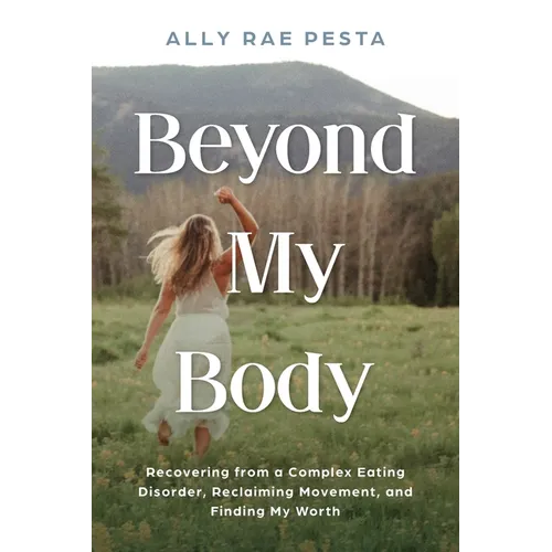 Beyond My Body: Recovering from a Complex Eating Disorder, Reclaiming Movement, and Finding My Worth