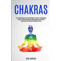 Chakras: Self Development Guide for Beginners to Develop Supernatural Healing, Psychic Awareness and Becoming Head Strong Using Reiki and Chakra Medit