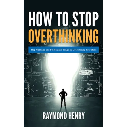 How to Stop Overthinking: Stop Worrying and Be Mentally Tough by Decluttering Your Mind
