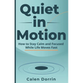 Quiet in Motion: How to Stay Calm and Focused While Life Moves Fast