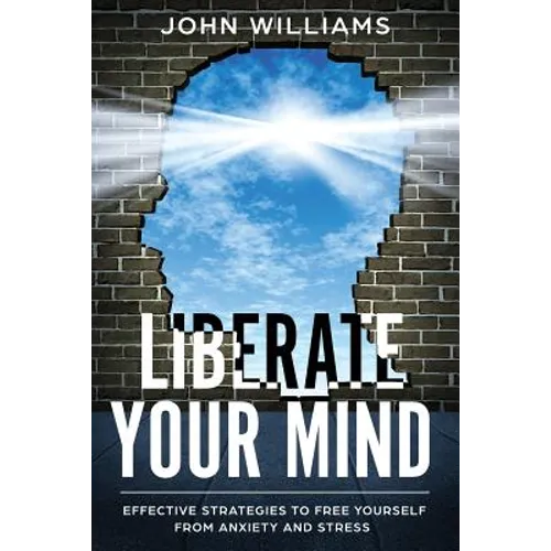 Liberate Your Mind: Effective Strategies to Free Yourself from Anxiety and Stress