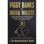 Piggy Banks to Digital Wallets: How to Make Sense of Cryptocurrencies and Simplify Emerging Technologies to Grow and Transfer Wealth