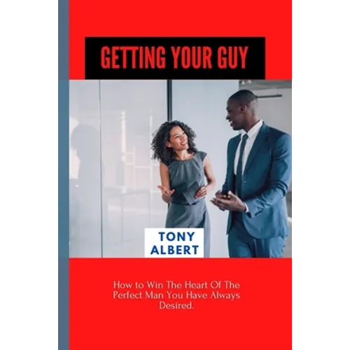 Getting Your Guy: How to Win The Heart Of The Perfect Man You Have Always Desired.