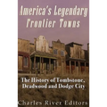 America's Legendary Frontier Towns: The History of Tombstone, Deadwood, and Dodge City