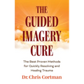 The Guided Imagery Cure: The Best Proven Methods for Quickly Resolving and Healing Trauma
