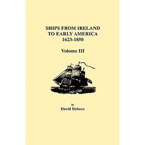 Ships from Ireland to Early America, 1623-1850. Volume III